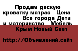 Продам дескую кроватку матрас › Цена ­ 3 000 - Все города Дети и материнство » Мебель   . Крым,Новый Свет